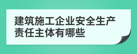 建筑施工企业安全生产责任主体有哪些