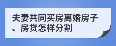 夫妻共同买房离婚房子、房贷怎样分割