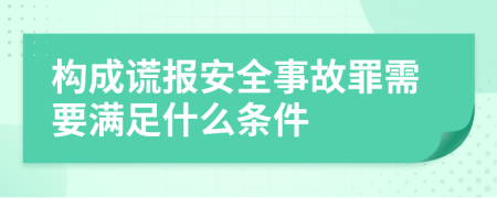 构成谎报安全事故罪需要满足什么条件