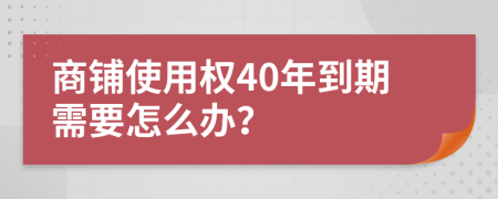 商铺使用权40年到期需要怎么办？