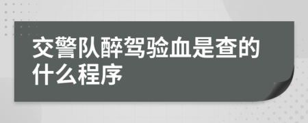 交警队醉驾验血是查的什么程序