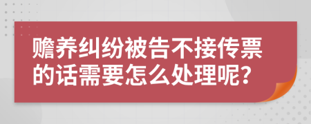 赡养纠纷被告不接传票的话需要怎么处理呢？