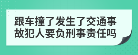 跟车撞了发生了交通事故犯人要负刑事责任吗