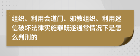 组织、利用会道门、邪教组织、利用迷信破坏法律实施罪既遂通常情况下是怎么判刑的