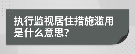 执行监视居住措施滥用是什么意思？