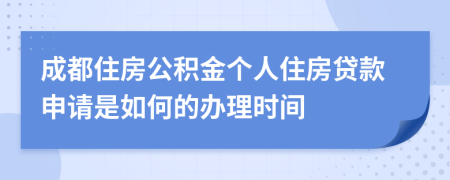 成都住房公积金个人住房贷款申请是如何的办理时间