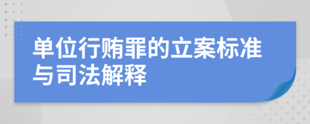单位行贿罪的立案标准与司法解释