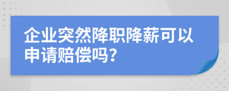 企业突然降职降薪可以申请赔偿吗？