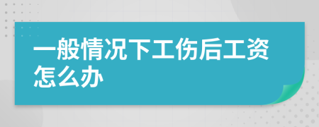 一般情况下工伤后工资怎么办