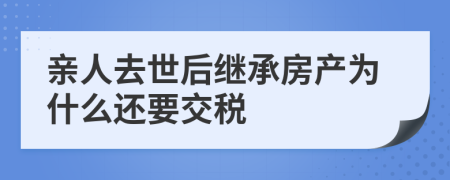 亲人去世后继承房产为什么还要交税