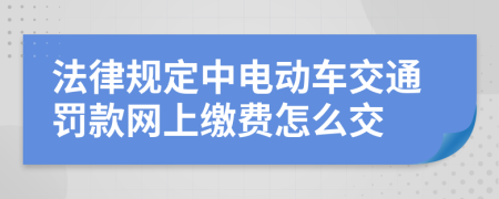 法律规定中电动车交通罚款网上缴费怎么交