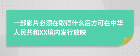 一部影片必须在取得什么后方可在中华人民共和XX境内发行放映