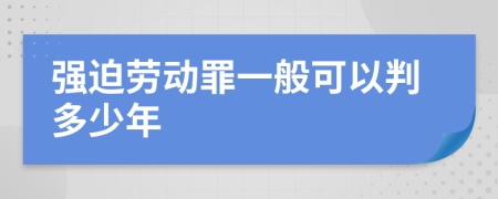 强迫劳动罪一般可以判多少年