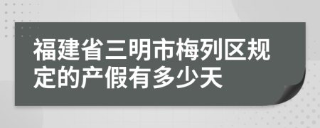 福建省三明市梅列区规定的产假有多少天