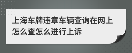 上海车牌违章车辆查询在网上怎么查怎么进行上诉