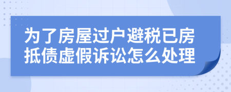 为了房屋过户避税已房抵债虚假诉讼怎么处理