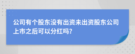 公司有个股东没有出资未出资股东公司上市之后可以分红吗？