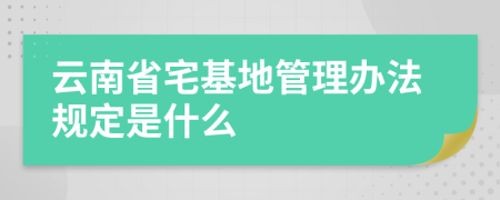 云南省宅基地管理办法规定是什么