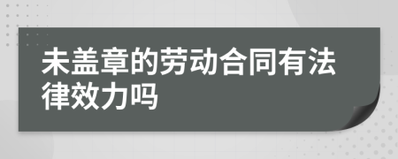 未盖章的劳动合同有法律效力吗