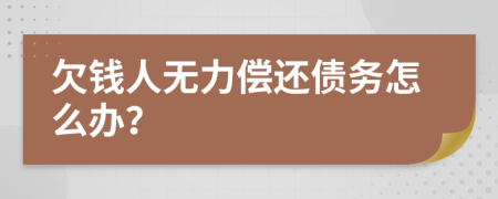 欠钱人无力偿还债务怎么办？