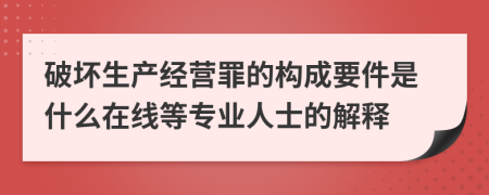 破坏生产经营罪的构成要件是什么在线等专业人士的解释