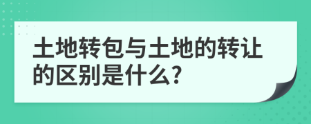 土地转包与土地的转让的区别是什么?