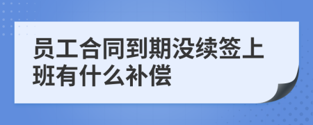 员工合同到期没续签上班有什么补偿