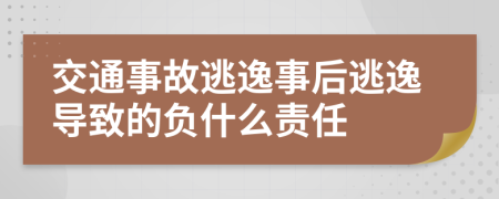 交通事故逃逸事后逃逸导致的负什么责任