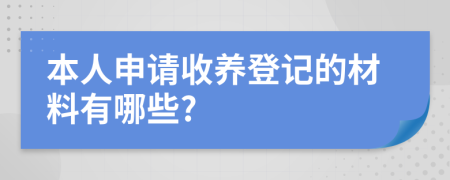 本人申请收养登记的材料有哪些?