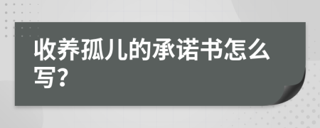 收养孤儿的承诺书怎么写？