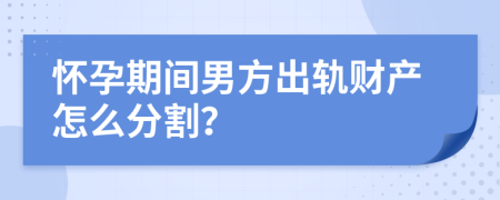 怀孕期间男方出轨财产怎么分割？