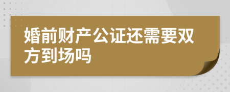 婚前财产公证还需要双方到场吗