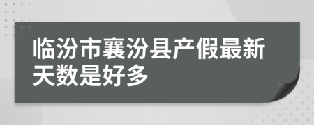 临汾市襄汾县产假最新天数是好多