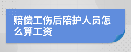 赔偿工伤后陪护人员怎么算工资