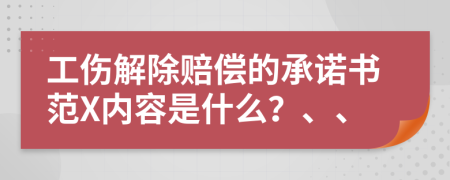 工伤解除赔偿的承诺书范X内容是什么？、、