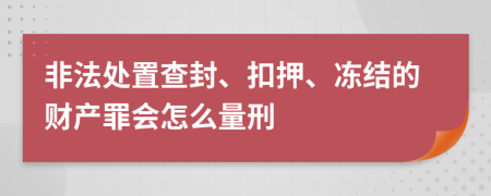 非法处置查封、扣押、冻结的财产罪会怎么量刑