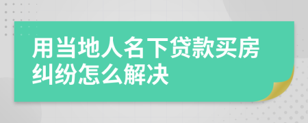 用当地人名下贷款买房纠纷怎么解决