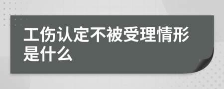 工伤认定不被受理情形是什么