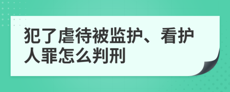 犯了虐待被监护、看护人罪怎么判刑