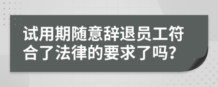 试用期随意辞退员工符合了法律的要求了吗？