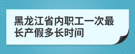 黑龙江省内职工一次最长产假多长时间