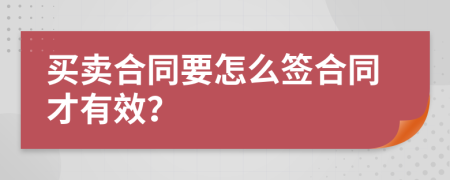 买卖合同要怎么签合同才有效？