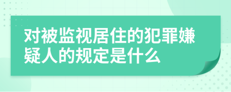 对被监视居住的犯罪嫌疑人的规定是什么