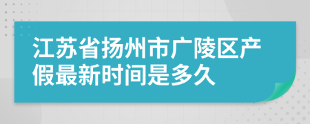 江苏省扬州市广陵区产假最新时间是多久