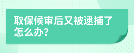 取保候审后又被逮捕了怎么办？