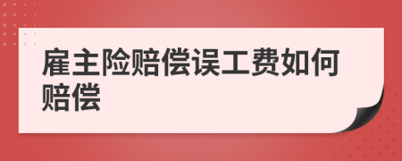 雇主险赔偿误工费如何赔偿