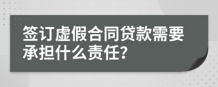 签订虚假合同贷款需要承担什么责任？