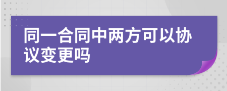 同一合同中两方可以协议变更吗