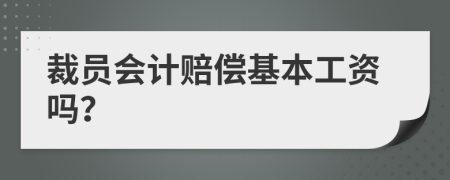 裁员会计赔偿基本工资吗？