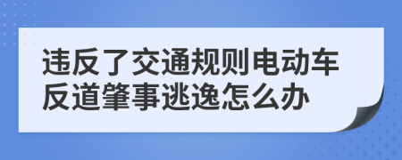 违反了交通规则电动车反道肇事逃逸怎么办